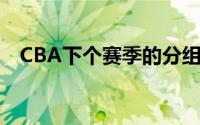 CBA下个赛季的分组和比赛安排已经形成