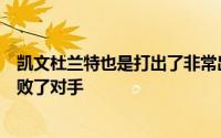 凯文杜兰特也是打出了非常出色的个人表现帮助球队轻松击败了对手