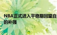 NBA正式进入平稳期回望自由市场各支球队均已完成了初步的补强