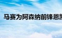 马赛为阿森纳前锋恩凯提亚开出了新的报价