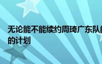 无论能不能续约周琦广东队的后卫线接下来都将会面临重建的计划