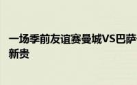 一场季前友谊赛曼城VS巴萨一支是西甲传统豪强一支是英超新贵