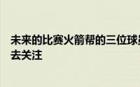 未来的比赛火箭帮的三位球员能否延续这样的发挥值得我们去关注