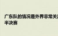 广东队的情况是外界非常关注的球队上赛季季后赛遗憾止步半决赛