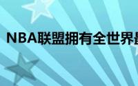 NBA联盟拥有全世界最具天赋的篮球运动员