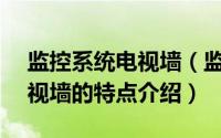 监控系统电视墙（监控拼接电视墙—监控电视墙的特点介绍）