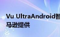 Vu UltraAndroid智能电视在推出 仅通过亚马逊提供