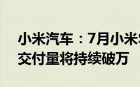 小米汽车：7月小米SU7交付量超1万台 8月交付量将持续破万