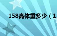 158高体重多少（158高体重多少标准）