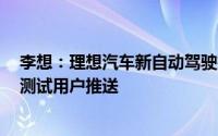 李想：理想汽车新自动驾驶技术架构7月底开始向千人规模测试用户推送