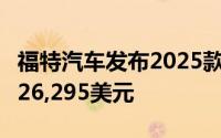 福特汽车发布2025款Maverick皮卡起售价约26,295美元