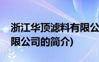 浙江华顶滤料有限公司(关于浙江华顶滤料有限公司的简介)