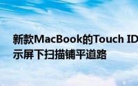 新款MacBook的Touch ID传感器可以为未来iPhone的显示屏下扫描铺平道路