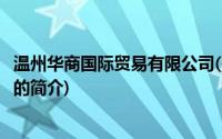 温州华商国际贸易有限公司(关于温州华商国际贸易有限公司的简介)