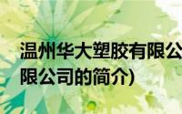 温州华大塑胶有限公司(关于温州华大塑胶有限公司的简介)