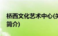 桥西文化艺术中心(关于桥西文化艺术中心的简介)