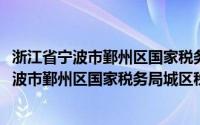 浙江省宁波市鄞州区国家税务局城区税务分局(关于浙江省宁波市鄞州区国家税务局城区税务分局的简介)