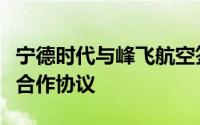 宁德时代与峰飞航空签署数亿美元战略投资与合作协议