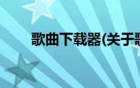 歌曲下载器(关于歌曲下载器的简介)