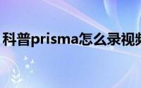 科普prisma怎么录视频及prisma闪退怎么办