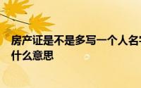 房产证是不是多写一个人名字 房产证上千万别写2个人名字什么意思