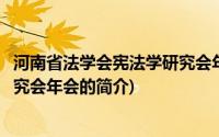 河南省法学会宪法学研究会年会(关于河南省法学会宪法学研究会年会的简介)