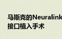 马斯克的Neuralink今年有望完成10例脑机接口植入手术