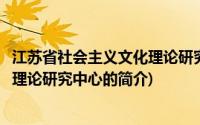 江苏省社会主义文化理论研究中心(关于江苏省社会主义文化理论研究中心的简介)