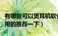 有哪些可以煲耳机软件（煲耳机软件有什么好用的推荐一下）