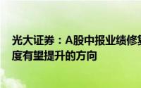 光大证券：A股中报业绩修复或存在一定波折建议关注景气度有望提升的方向