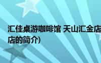 汇佳桌游咖啡馆 天山汇金店(关于汇佳桌游咖啡馆 天山汇金店的简介)