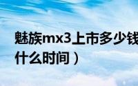 魅族mx3上市多少钱（魅族MX3上市具体是什么时间）