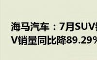 海马汽车：7月SUV销量同比增33.33% MPV销量同比降89.29%