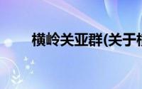 横岭关亚群(关于横岭关亚群的简介)