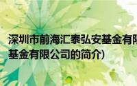 深圳市前海汇泰弘安基金有限公司(关于深圳市前海汇泰弘安基金有限公司的简介)