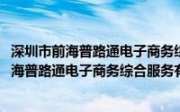 深圳市前海普路通电子商务综合服务有限公司(关于深圳市前海普路通电子商务综合服务有限公司的简介)