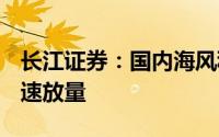 长江证券：国内海风积极推进 重视Q3开工加速放量