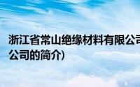 浙江省常山绝缘材料有限公司(关于浙江省常山绝缘材料有限公司的简介)