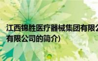 江西锦胜医疗器械集团有限公司(关于江西锦胜医疗器械集团有限公司的简介)