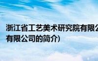 浙江省工艺美术研究院有限公司(关于浙江省工艺美术研究院有限公司的简介)