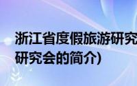 浙江省度假旅游研究会(关于浙江省度假旅游研究会的简介)