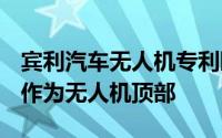 宾利汽车无人机专利曝光：飞翼“B”字立标作为无人机顶部