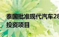 泰国批准现代汽车2800万美元电动车与电池投资项目