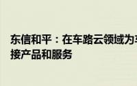 东信和平：在车路云领域为车企提供数字身份识别及安全连接产品和服务