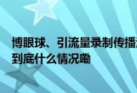 博眼球、引流量录制传播淫秽视频四川4个主播被警方抓了 到底什么情况嘞