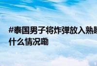 #泰国男子将炸弹放入熟睡妻子口中# 涉嫌杀妻被逮捕 到底什么情况嘞