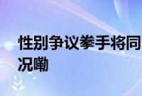 性别争议拳手将同中国选手争冠 到底什么情况嘞