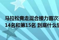 马拉松竞走混合接力首次亮相奥运会两组中国队选手分列第14名和第15名 到底什么情况嘞