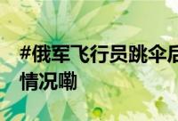 #俄军飞行员跳伞后自拍坠机过程# 到底什么情况嘞