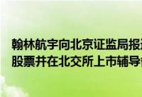 翰林航宇向北京证监局报送了向不特定合格投资者公开发行股票并在北交所上市辅导备案申请材料 到底什么情况嘞